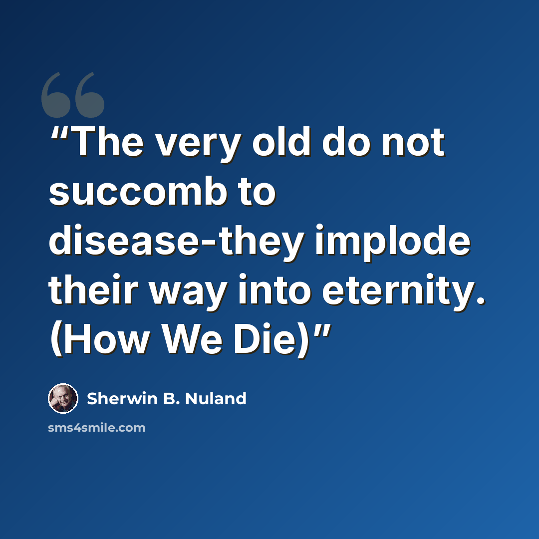 “The very old do not succomb to disease-they implode their way into eternity. (How We Die)” quote by Sherwin B. Nuland