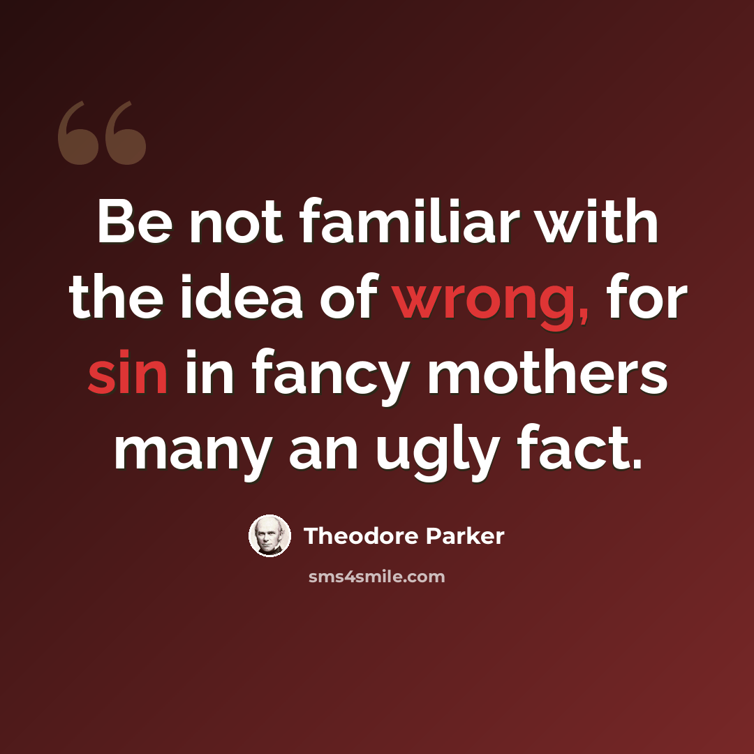 “Be not familiar with the idea of wrong, for sin in fancy mothers many an ugly fact.” quote by Theodore Parker
