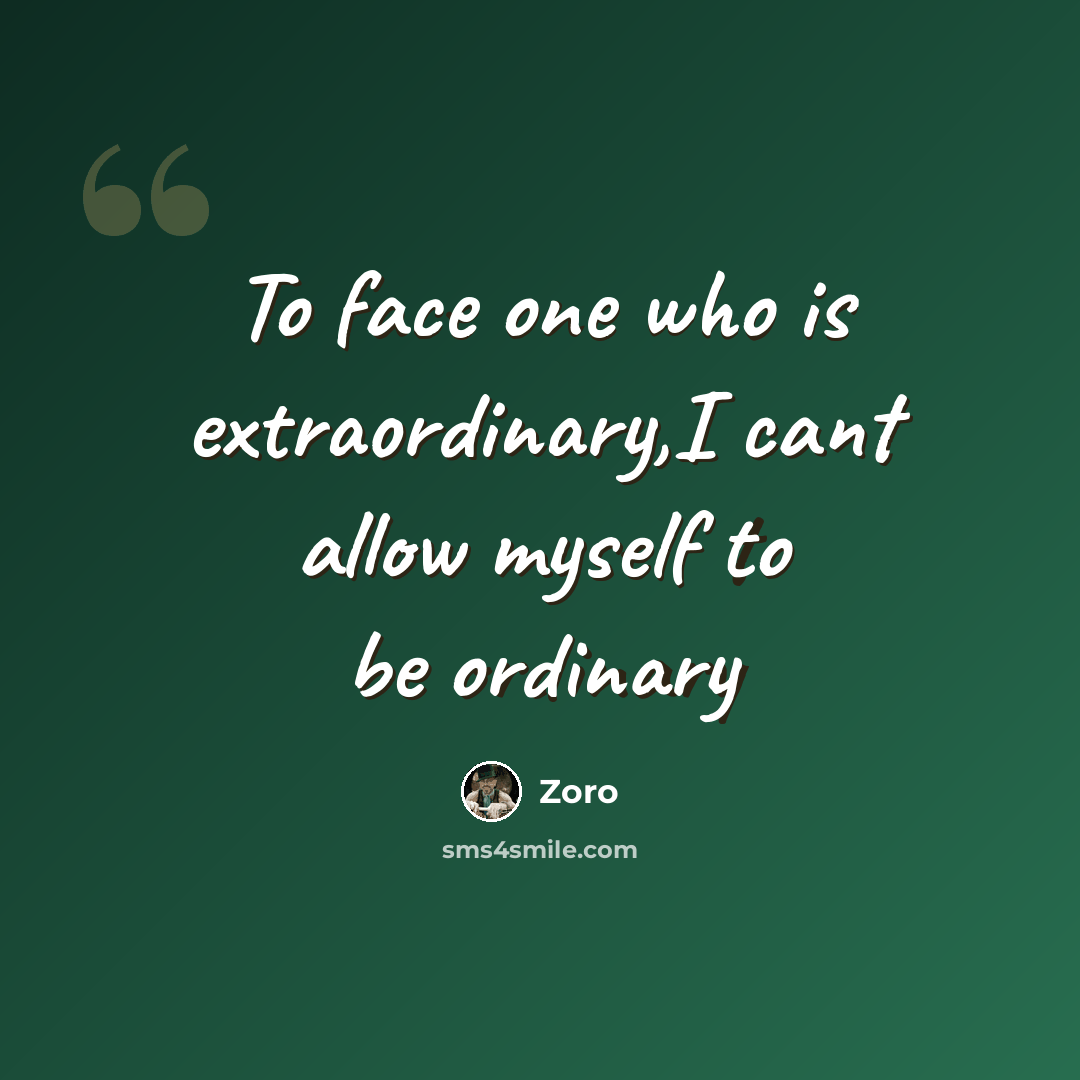 “To face one who is extraordinary,I cant allow myself to be ordinary” quote by Zoro