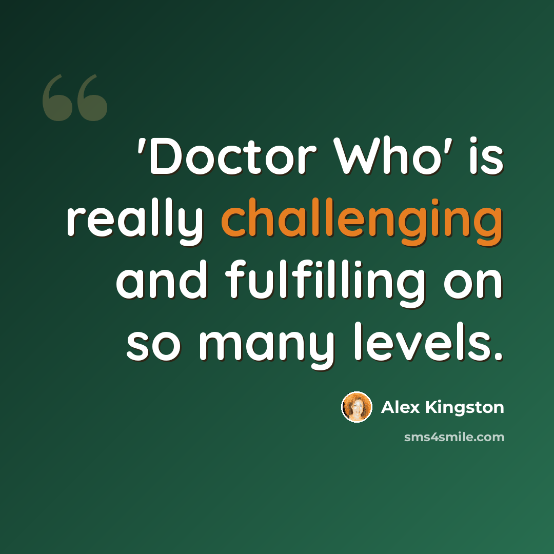 “'Doctor Who' is really challenging and fulfilling on so many levels.” quote by Alex Kingston