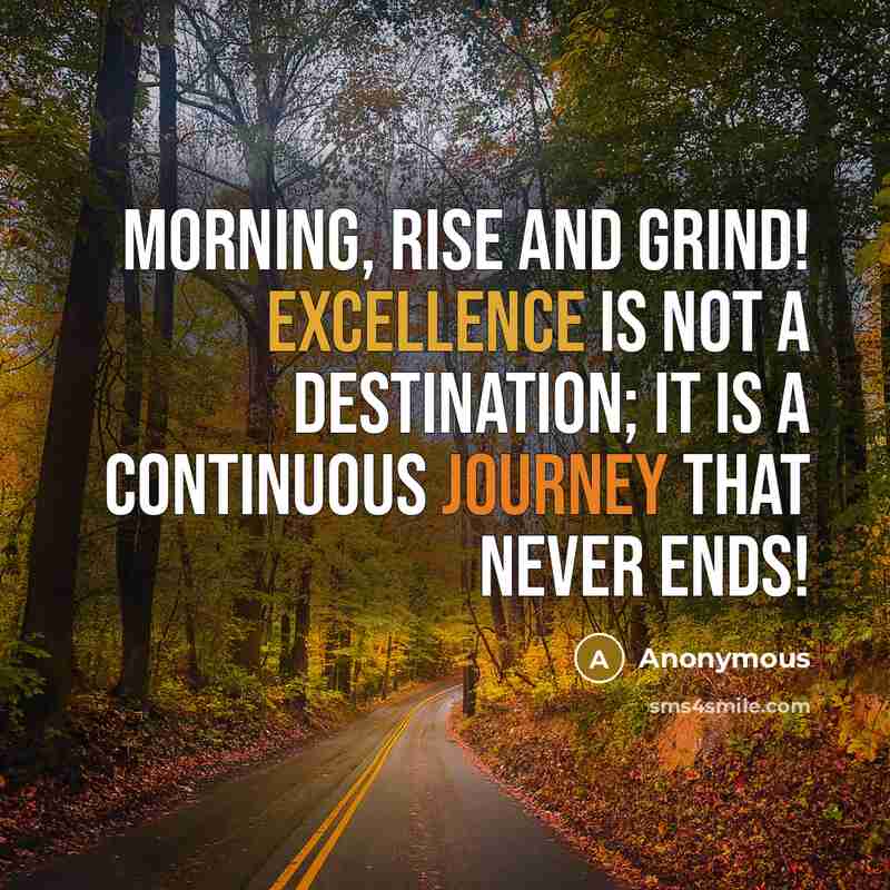 “Morning, Rise and Grind! Excellence is not a destination; it is a continuous journey that never ends!” quote by Anonymous