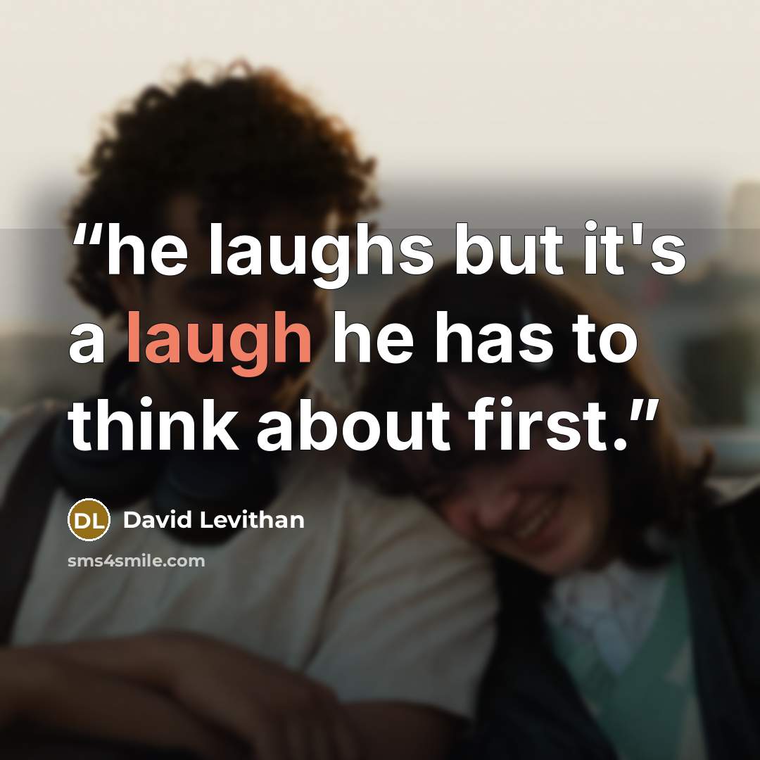 “he laughs but it's a laugh he has to think about first.” quote by David Levithan