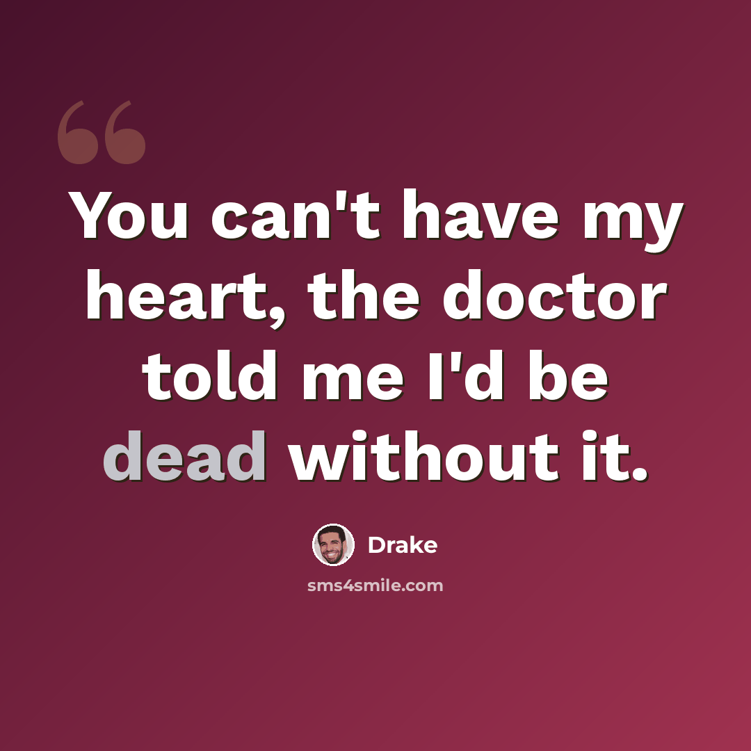 “You can't have my heart, the doctor told me I'd be dead without it.” quote by Drake