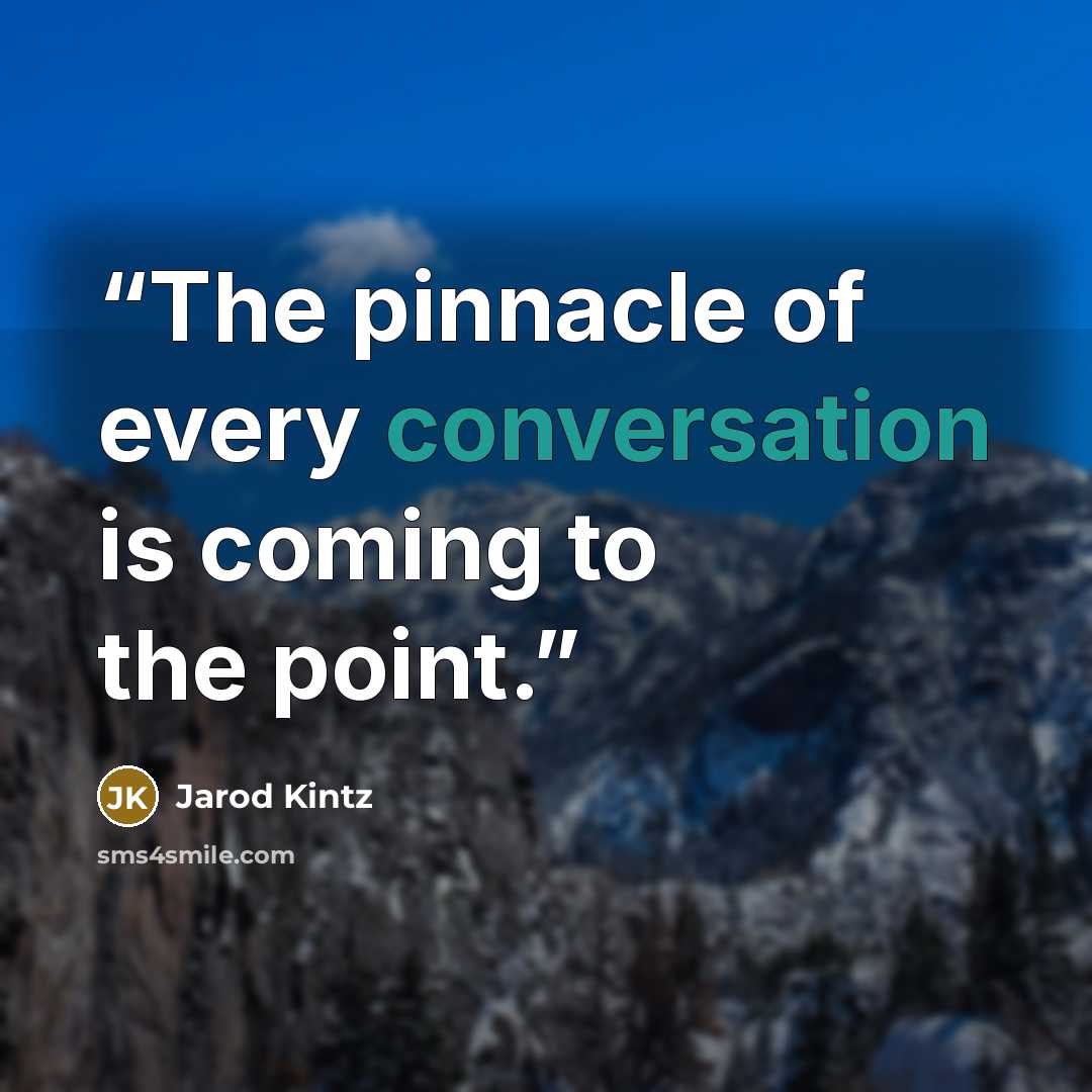 “The pinnacle of every conversation is coming to the point.” quote by Jarod Kintz