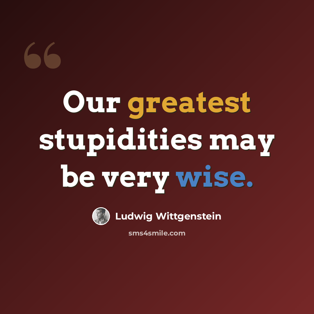 “Our greatest stupidities may be very wise.” quote by Ludwig Wittgenstein