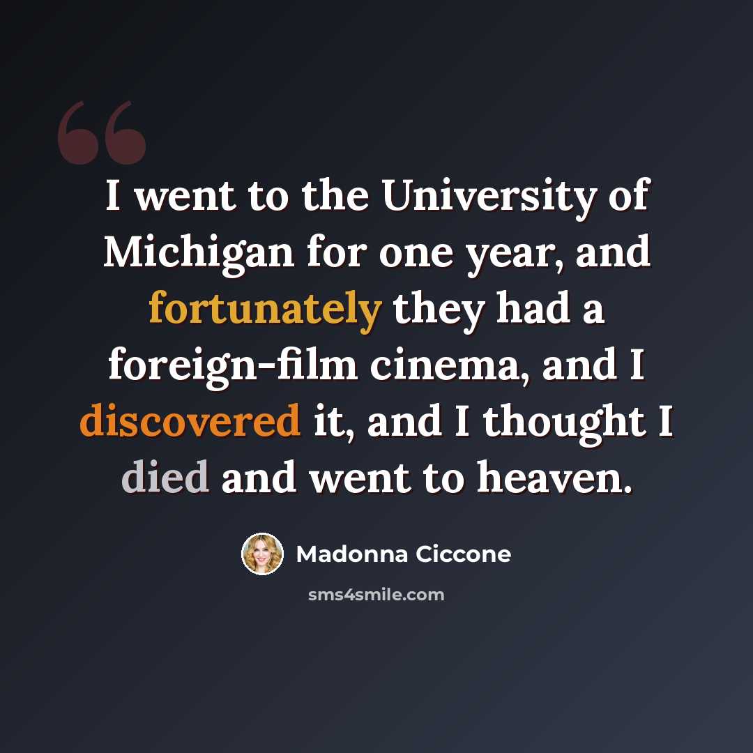 “I went to the University of Michigan for one year, and fortunately they had a foreign-film cinema, and I discovered it, and I thought I died and went to heaven.” quote by Madonna Ciccone