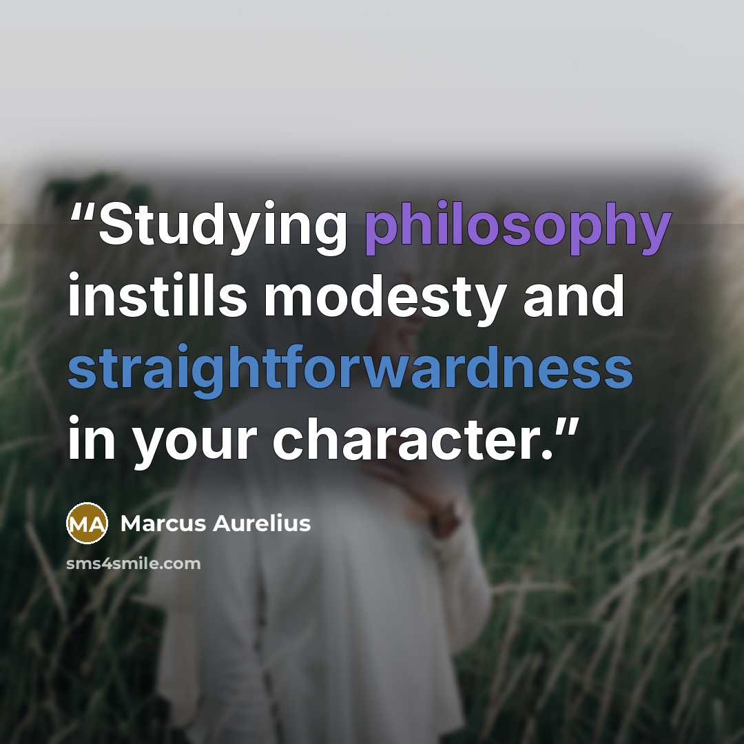 “Studying philosophy instills modesty and straightforwardness in your character.” quote by Marcus Aurelius