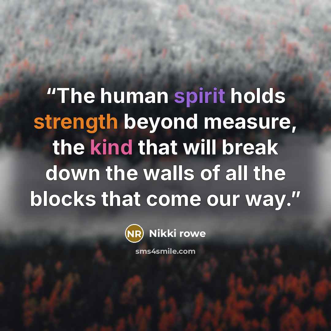 “The human spirit holds strength beyond measure, the kind that will break down the walls of all the blocks that come our way.” quote by Nikki rowe