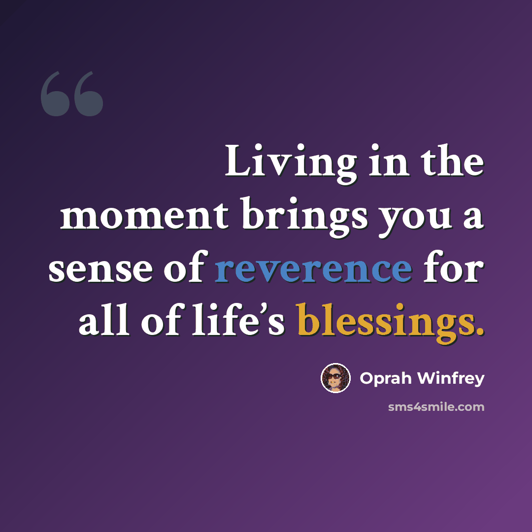 “Living in the moment brings you a sense of reverence for all of life’s blessings.” quote by Oprah Winfrey