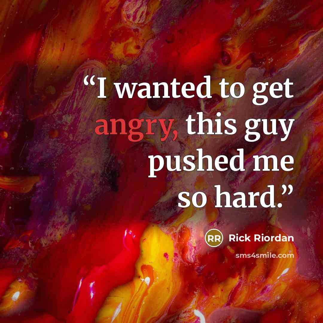 “I wanted to get angry, this guy pushed me so hard.” quote by Rick Riordan