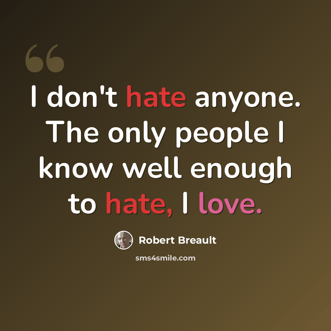“I don't hate anyone. The only people I know well enough to hate, I love.” quote by Robert Breault