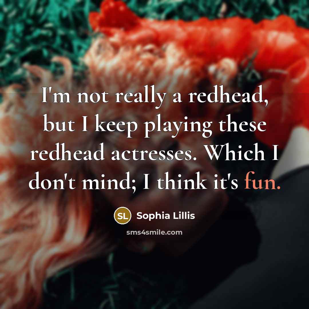 “I'm not really a redhead, but I keep playing these redhead actresses. Which I don't mind; I think it's fun.” quote by Sophia Lillis
