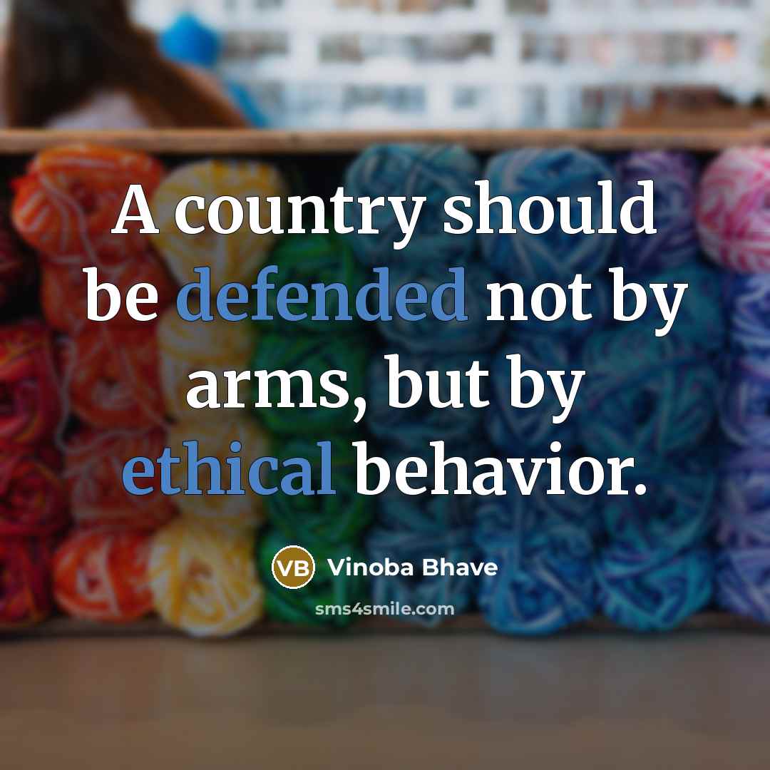 “A country should be defended not by arms, but by ethical behavior.” quote by Vinoba Bhave