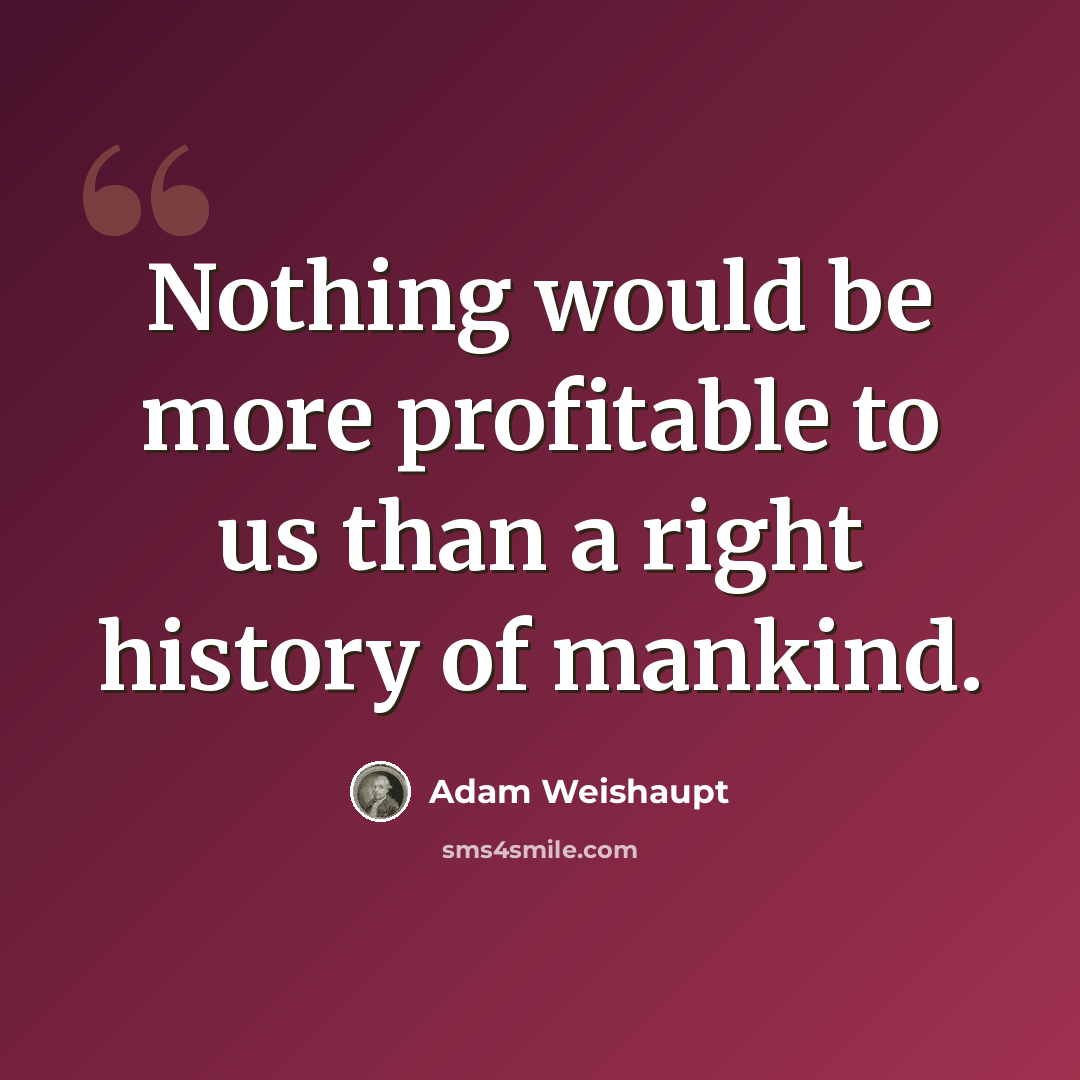 “Nothing would be more profitable to us than a right history of mankind.” quote by Adam Weishaupt