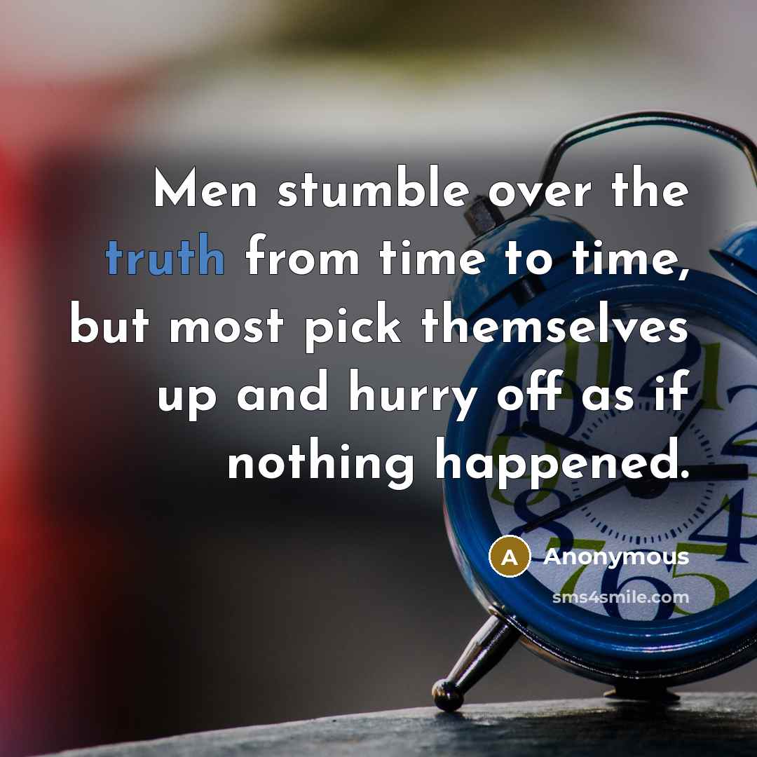“Men stumble over the truth from time to time, but most pick themselves up and hurry off as if nothing happened.” quote by Anonymous