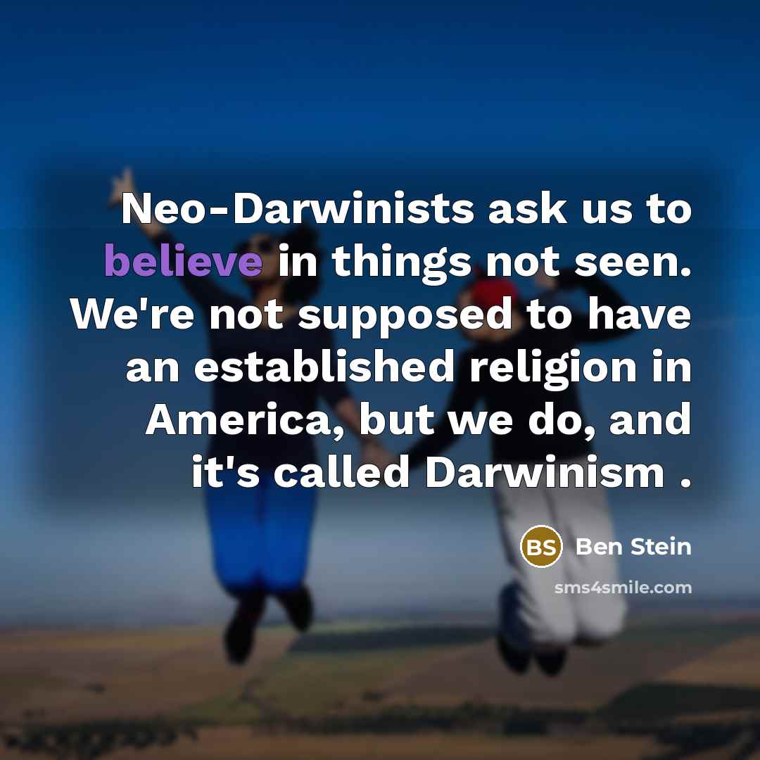 “Neo-Darwinists ask us to believe in things not seen. We're not supposed to have an established religion in America, but we do, and it's called Darwinism .” quote by Ben Stein
