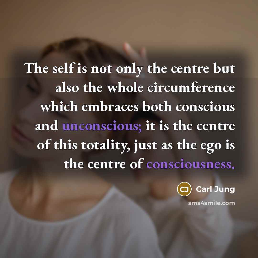 “The self is not only the centre but also the whole circumference which embraces both conscious and unconscious; it is the centre of this totality, just as the ego is the centre of consciousness.” quote by Carl Jung