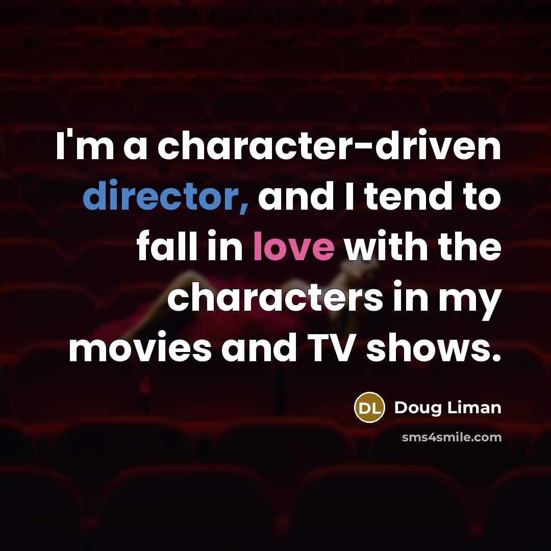 “I'm a character-driven director, and I tend to fall in love with the characters in my movies and TV shows.” quote by Doug Liman