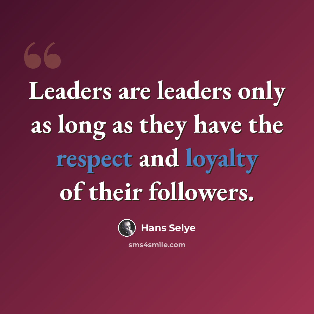 “Leaders are leaders only as long as they have the respect and loyalty of their followers.” quote by Hans Selye