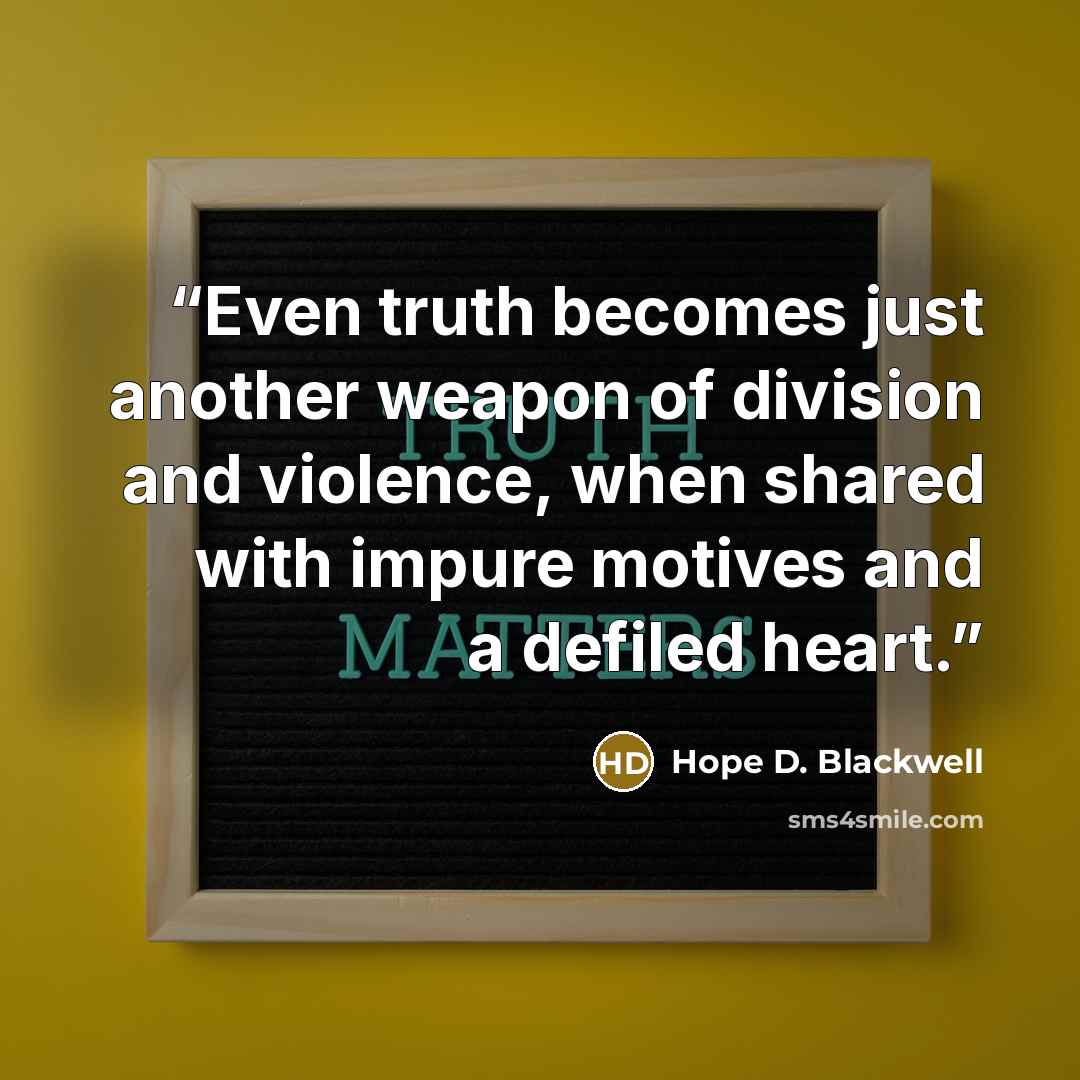 “Even truth becomes just another weapon of division and violence, when shared with impure motives and a defiled heart.” quote by Hope D. Blackwell