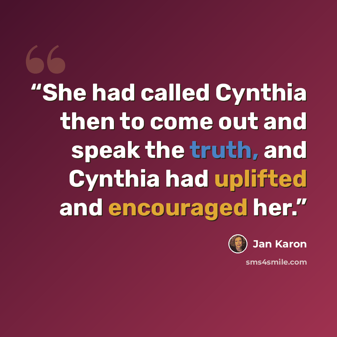 “She had called Cynthia then to come out and speak the truth, and Cynthia had uplifted and encouraged her.” quote by Jan Karon
