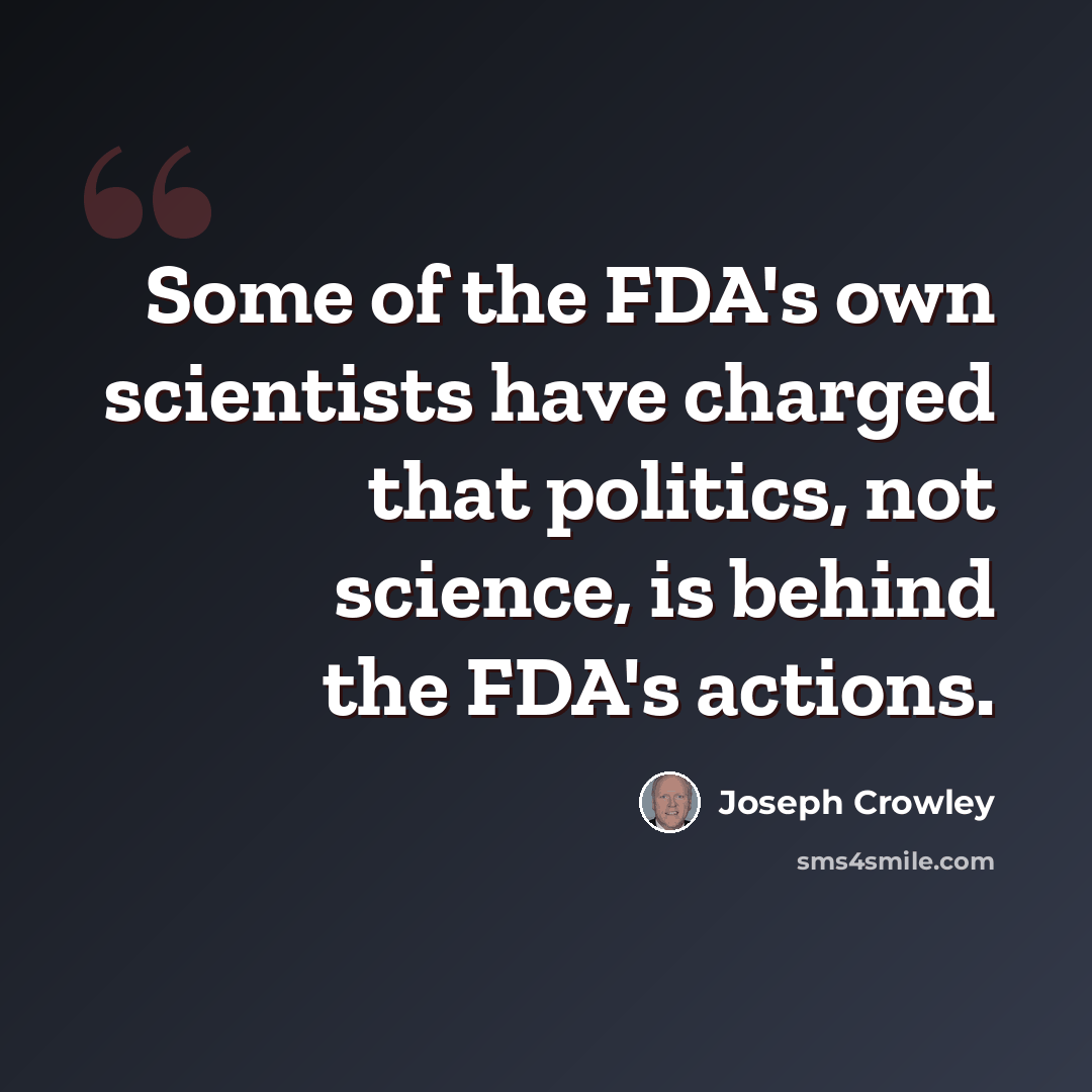 “Some of the FDA's own scientists have charged that politics, not science, is behind the FDA's actions.” quote by Joseph Crowley