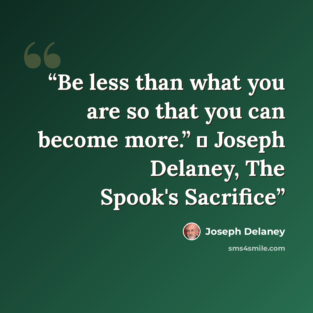 “Be less than what you are so that you can become more.” ― Joseph Delaney, The Spook's Sacrifice” quote by Joseph Delaney
