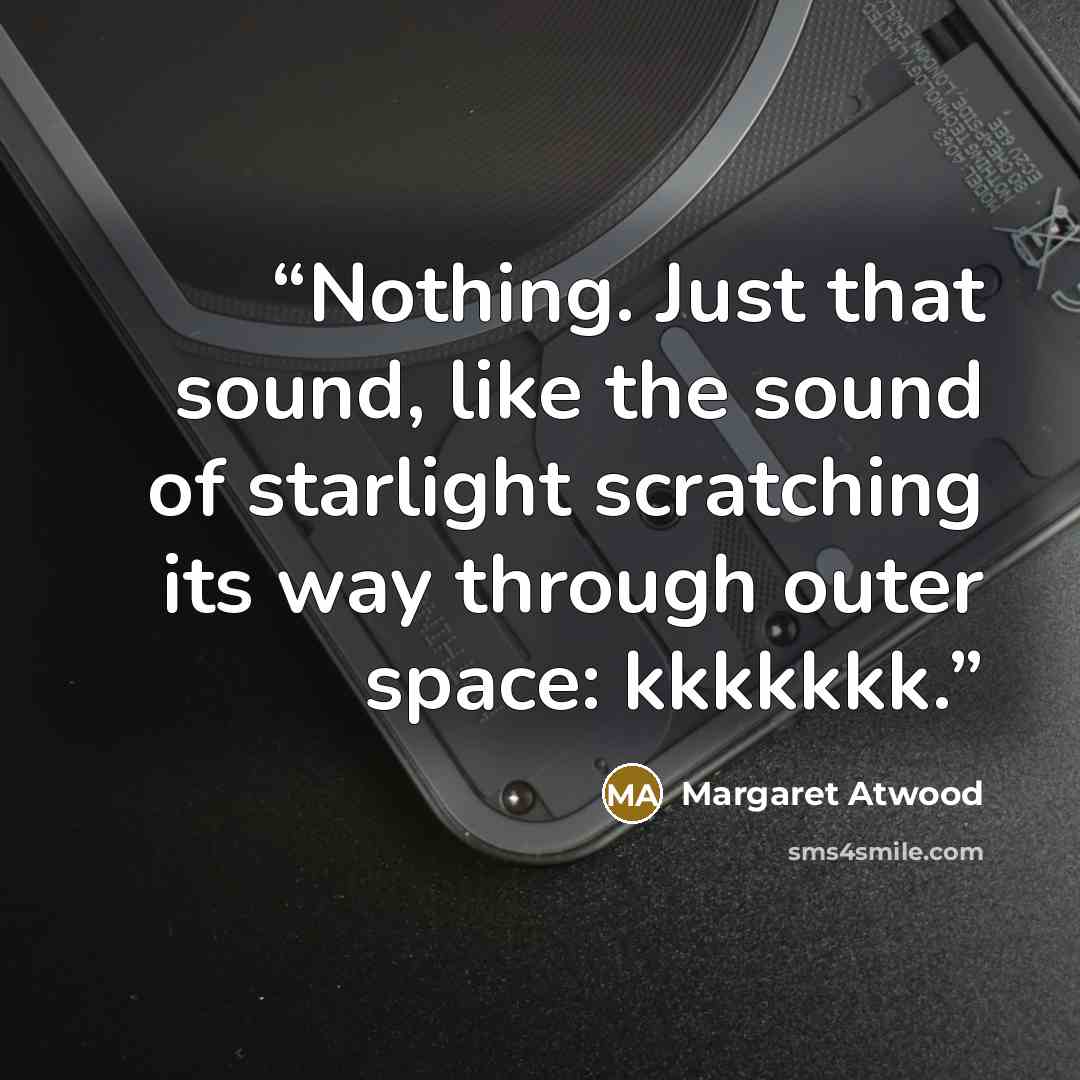 “Nothing. Just that sound, like the sound of starlight scratching its way through outer space: kkkkkkk.” quote by Margaret Atwood