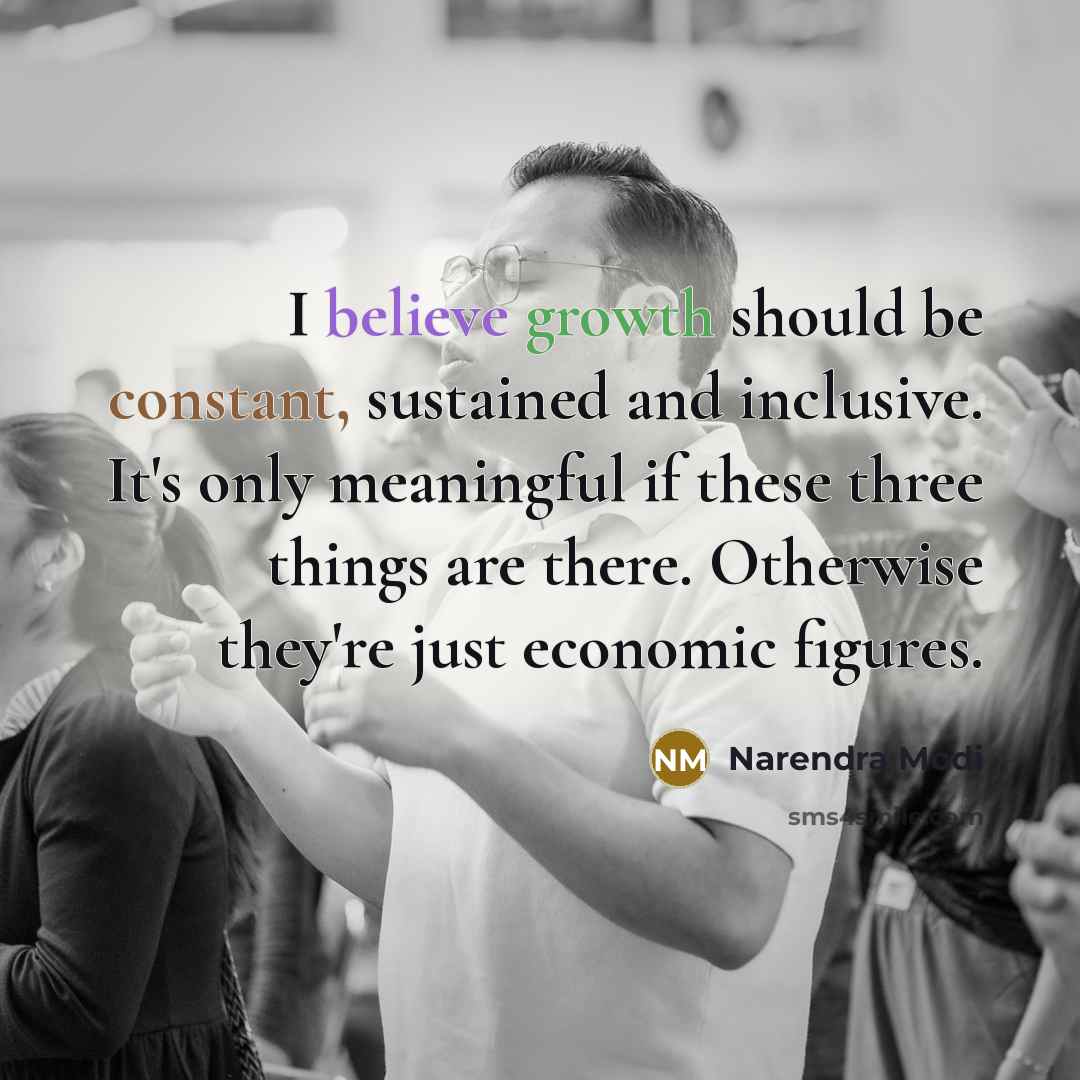 “I believe growth should be constant, sustained and inclusive. It's only meaningful if these three things are there. Otherwise they're just economic figures.” quote by Narendra Modi