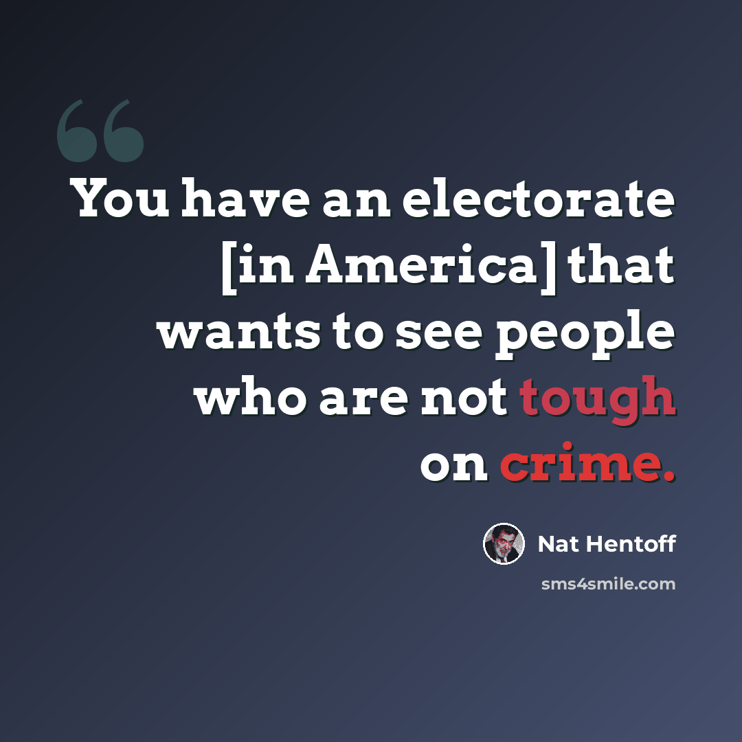 “You have an electorate [in America] that wants to see people who are not tough on crime.” quote by Nat Hentoff
