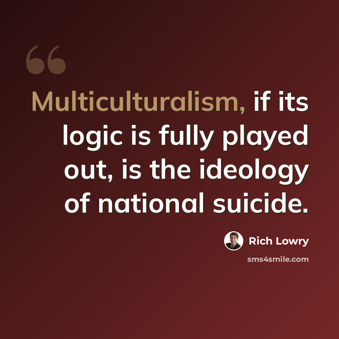 “Multiculturalism, if its logic is fully played out, is the ideology of national suicide.” quote by Rich Lowry