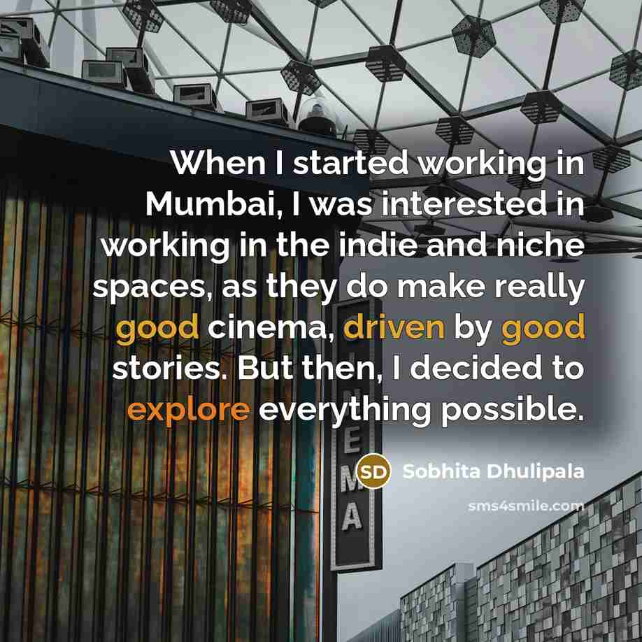 “When I started working in Mumbai, I was interested in working in the indie and niche spaces, as they do make really good cinema, driven by good stories. But then, I decided to explore everything possible.” quote by Sobhita Dhulipala