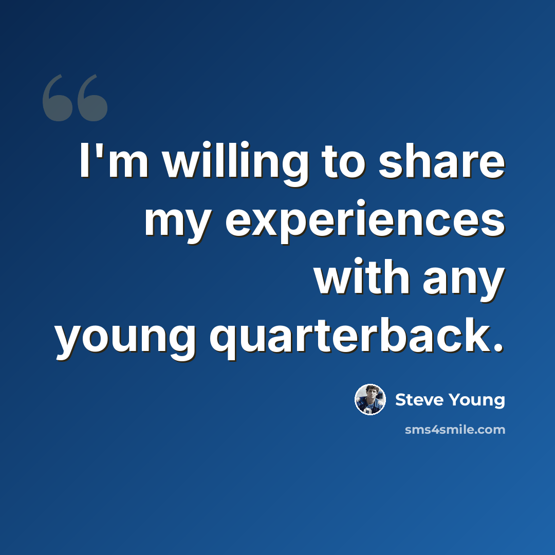 “I'm willing to share my experiences with any young quarterback.” quote by Steve Young
