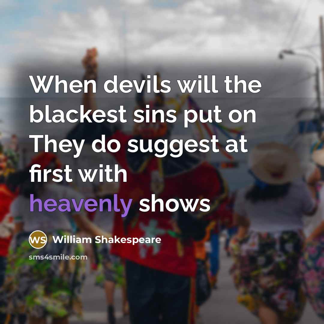 “When devils will the blackest sins put on They do suggest at first with heavenly shows” quote by William Shakespeare