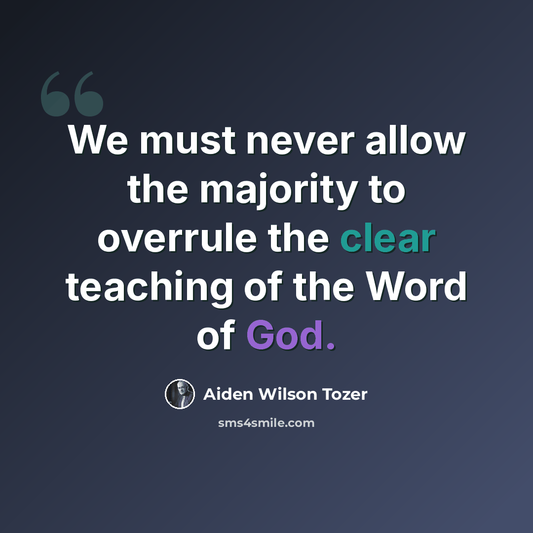 “We must never allow the majority to overrule the clear teaching of the Word of God.” quote by Aiden Wilson Tozer