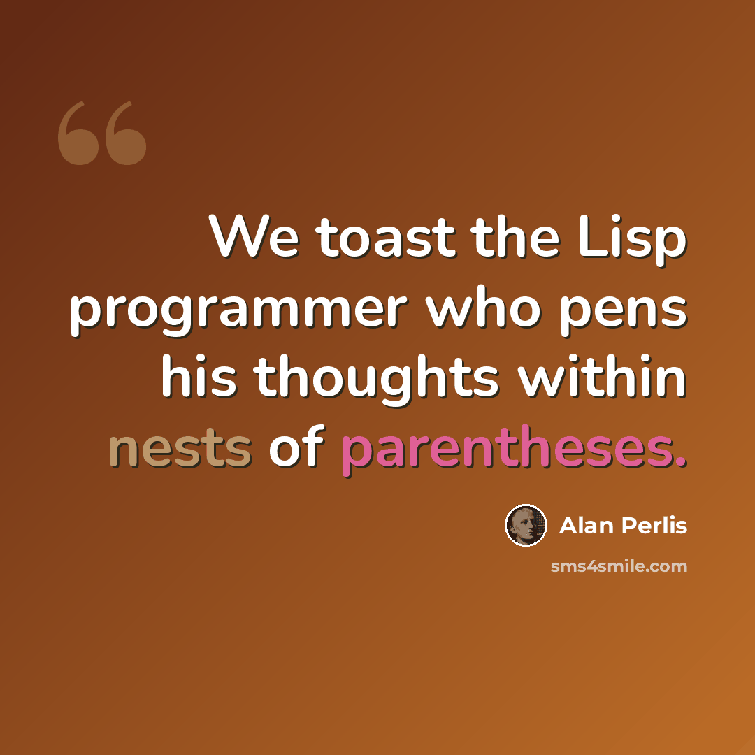 “We toast the Lisp programmer who pens his thoughts within nests of parentheses.” quote by Alan Perlis