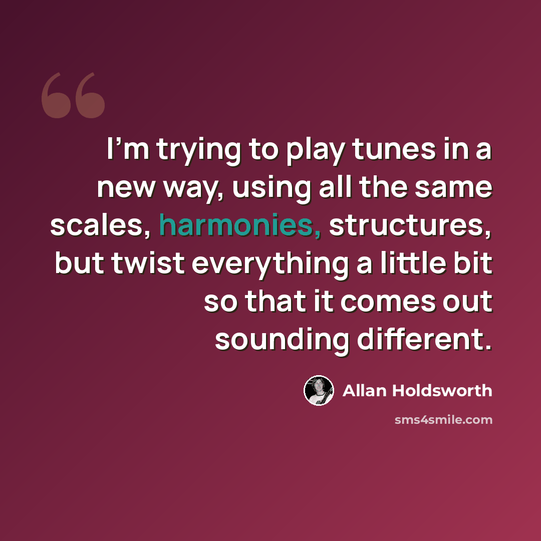 “I'm trying to play tunes in a new way, using all the same scales, harmonies, structures, but twist everything a little bit so that it comes out sounding different.” quote by Allan Holdsworth