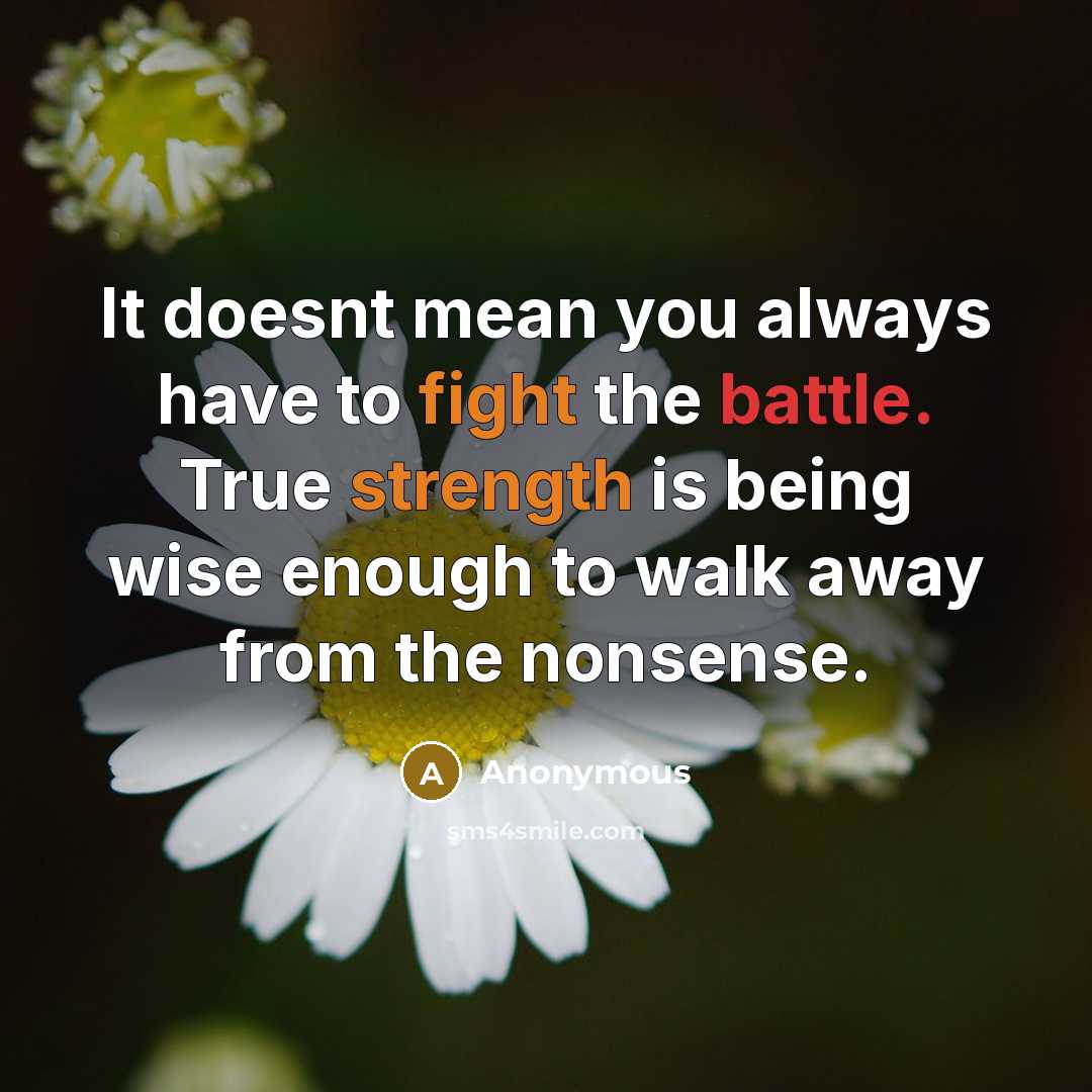 “It doesnt mean you always have to fight the battle. True strength is being wise enough to walk away from the nonsense.” quote by Anonymous