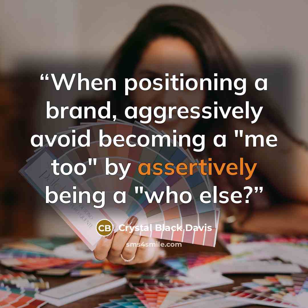 “When positioning a brand, aggressively avoid becoming a "me too" by assertively being a "who else?” quote by Crystal Black Davis