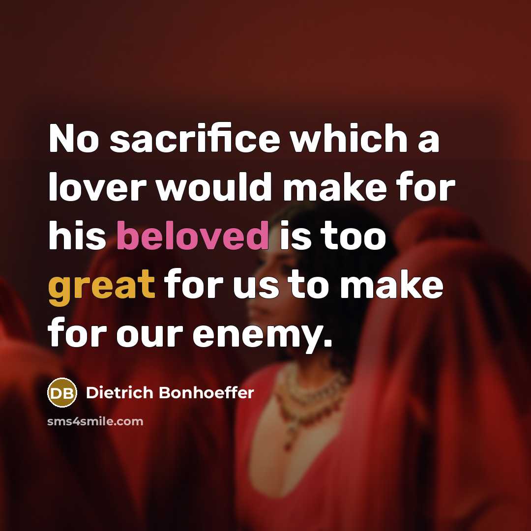 “No sacrifice which a lover would make for his beloved is too great for us to make for our enemy.” quote by Dietrich Bonhoeffer