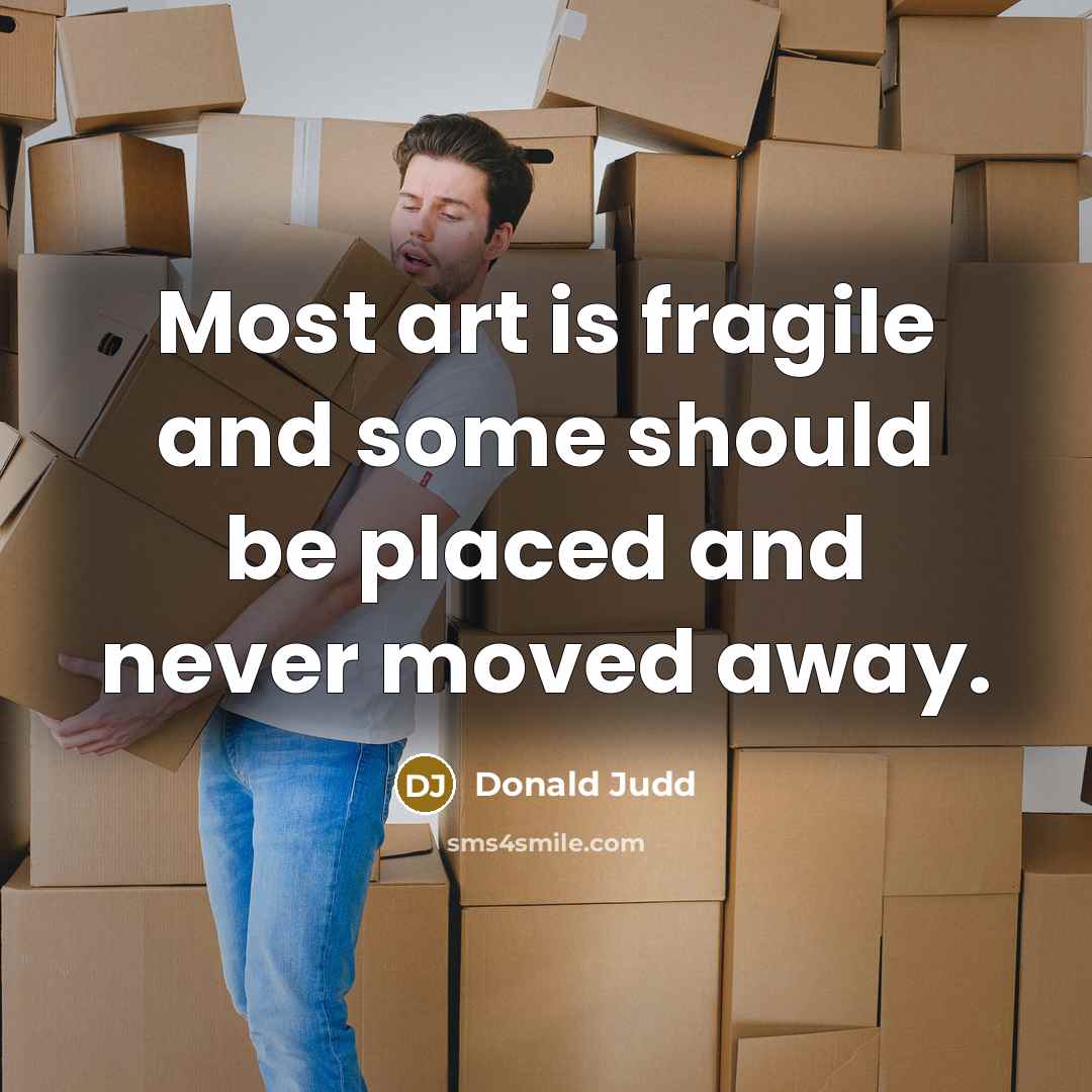 “Most art is fragile and some should be placed and never moved away.” quote by Donald Judd