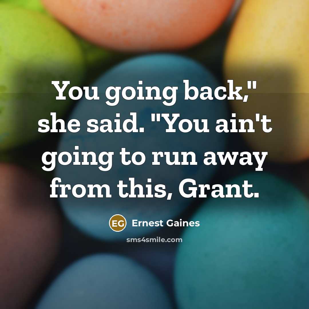 “You going back," she said. "You ain't going to run away from this, Grant.” quote by Ernest Gaines