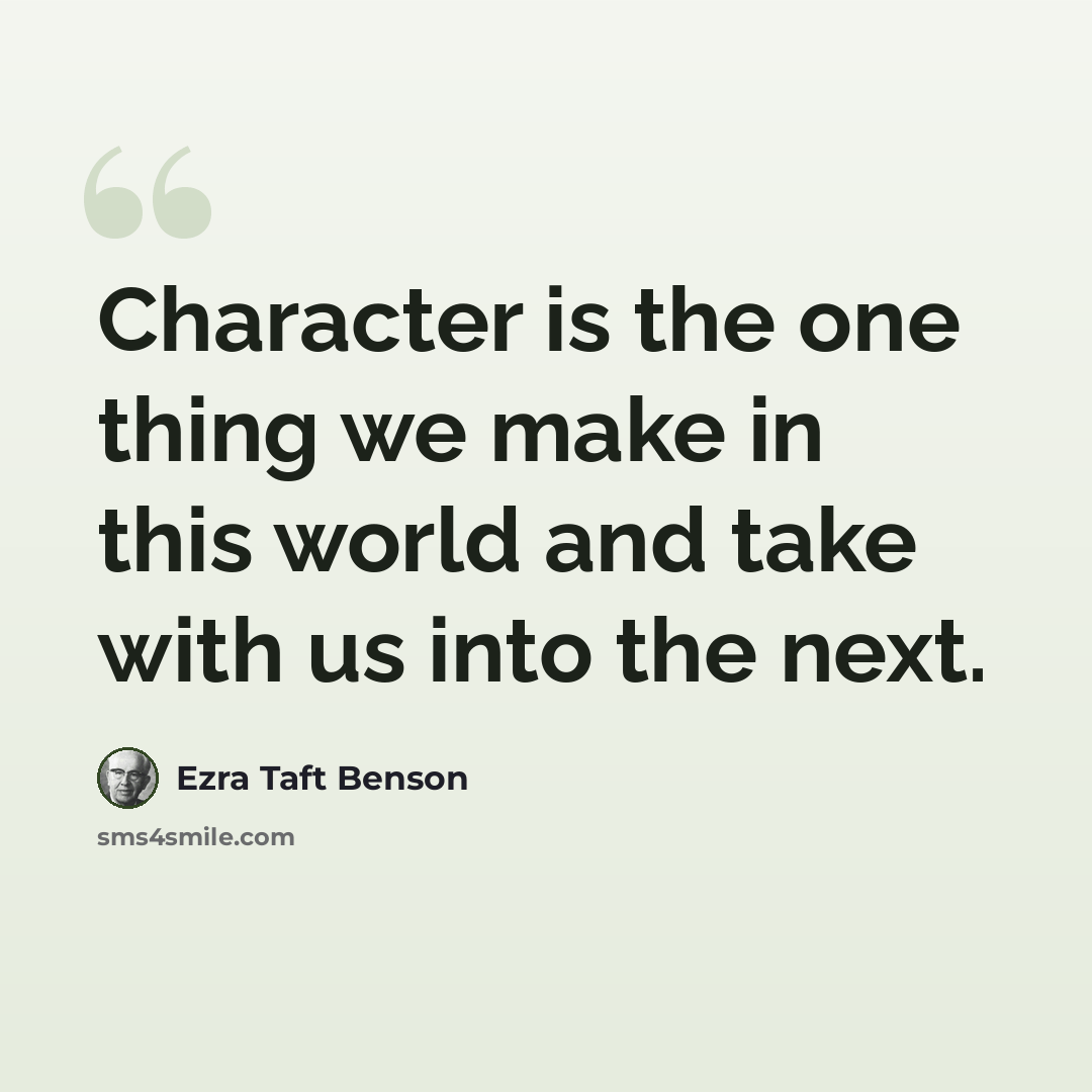 “Character is the one thing we make in this world and take with us into the next.” quote by Ezra Taft Benson