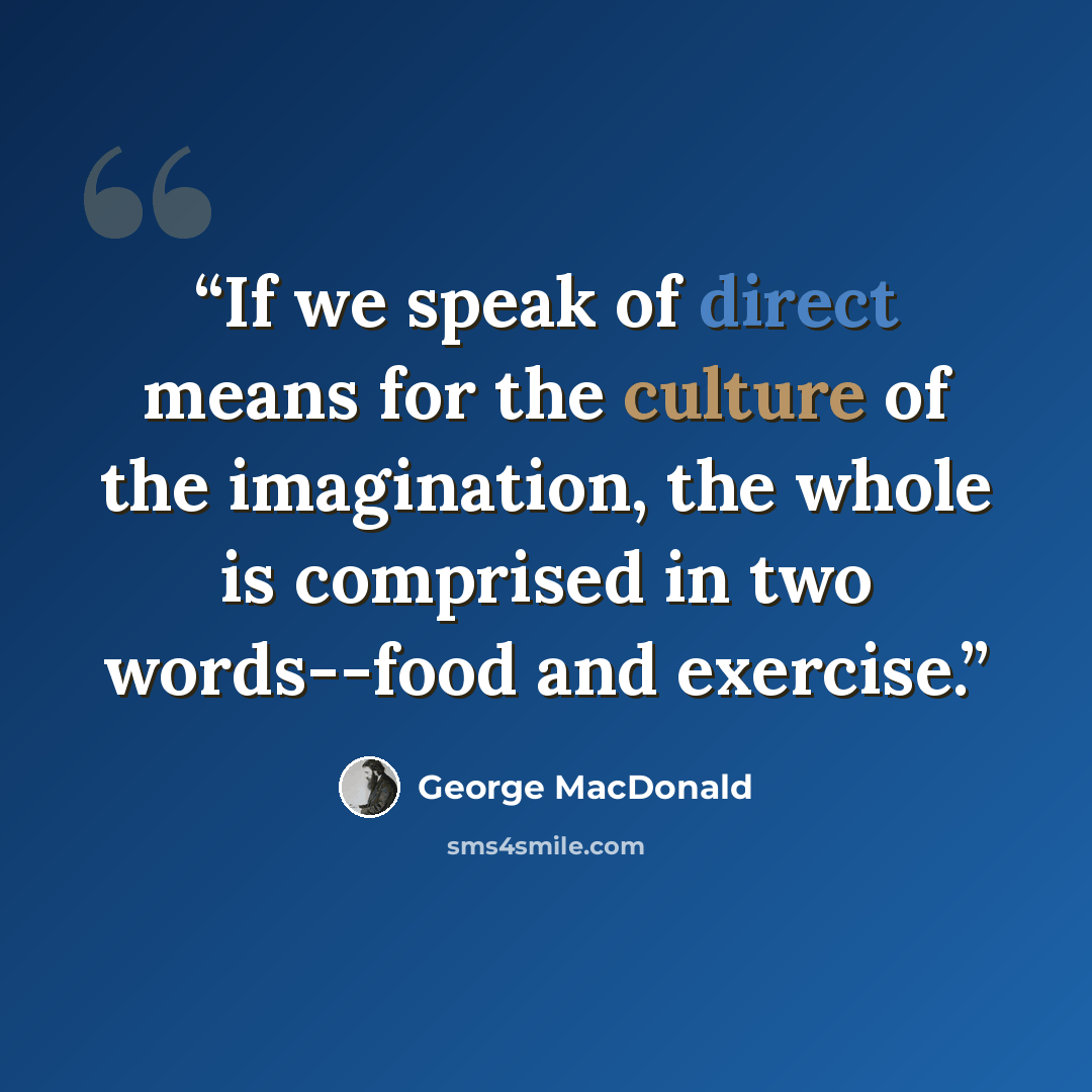 “If we speak of direct means for the culture of the imagination, the whole is comprised in two words--food and exercise.” quote by George MacDonald