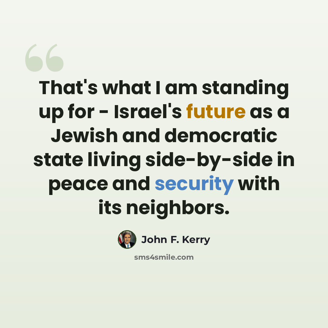“That's what I am standing up for - Israel's future as a Jewish and democratic state living side-by-side in peace and security with its neighbors.” quote by John F. Kerry