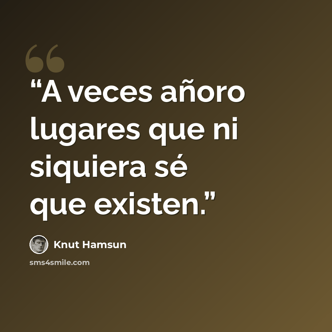 “A veces añoro lugares que ni siquiera sé que existen.” quote by Knut Hamsun