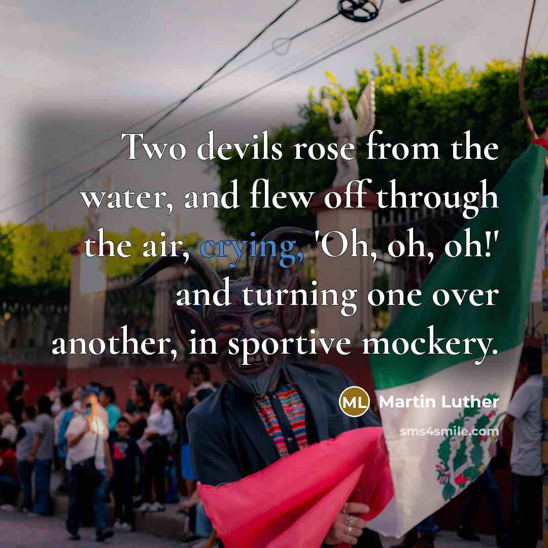 “Two devils rose from the water, and flew off through the air, crying, 'Oh, oh, oh!' and turning one over another, in sportive mockery.” quote by Martin Luther