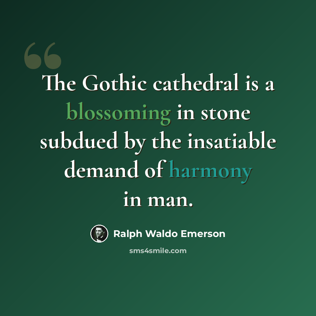 “The Gothic cathedral is a blossoming in stone subdued by the insatiable demand of harmony in man.” quote by Ralph Waldo Emerson