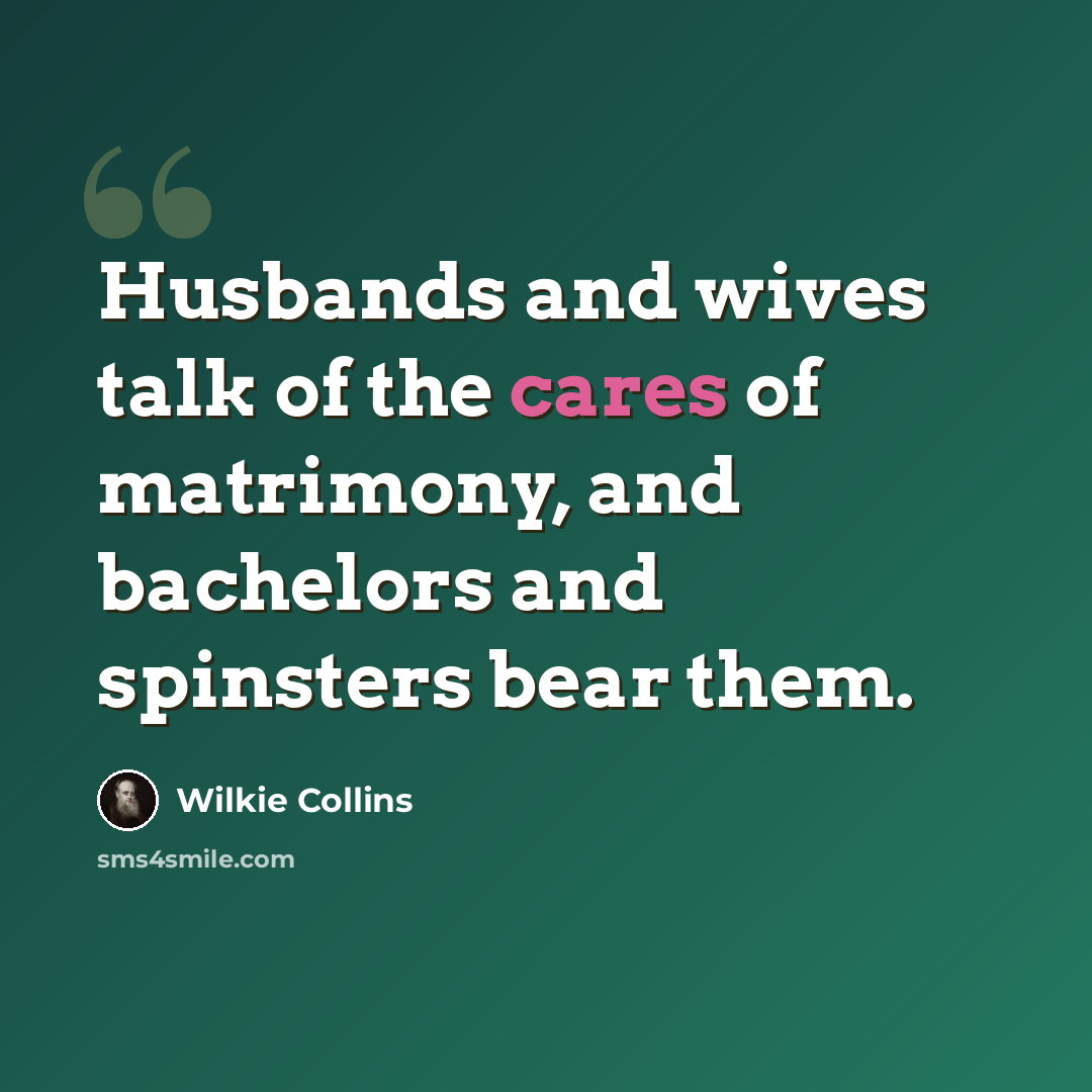 “Husbands and wives talk of the cares of matrimony, and bachelors and spinsters bear them.” quote by Wilkie Collins