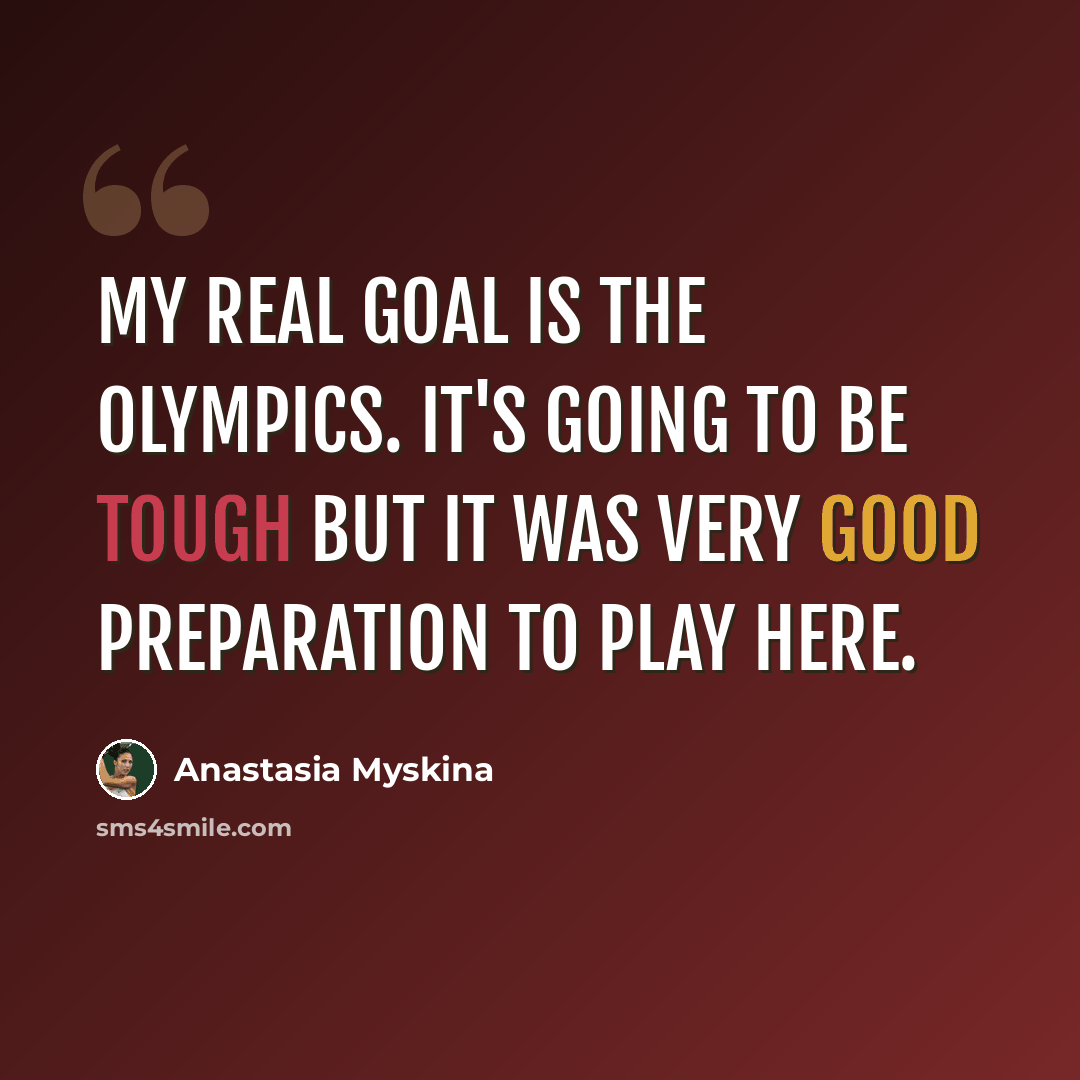 “My real goal is the Olympics. It's going to be tough but it was very good preparation to play here.” quote by Anastasia Myskina